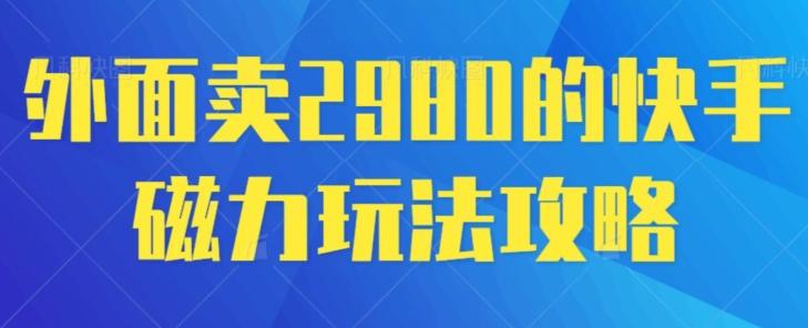 外面卖2980的快手磁力搬砖教程，适合新手小白操作-蚂蚁汇资源分享项目网