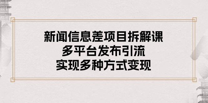 新闻信息差项目拆解课：多平台发布引流，实现多种方式变现-蚂蚁汇资源分享项目网