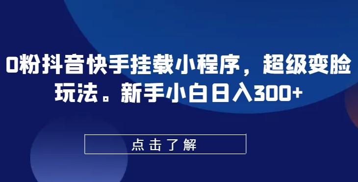 0粉抖音快手挂载小程序，超级变脸玩法，新手小白日入300+【揭秘】-蚂蚁汇资源分享项目网