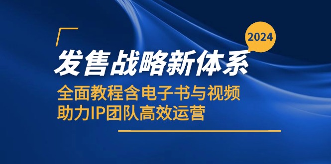 2024发售战略新体系,全面教程含电子书与视频,助力IP团队高效运营-蚂蚁汇资源分享项目网