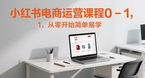 小红书电商运营课程0-1，从零开始简单易学-蚂蚁汇资源分享项目网