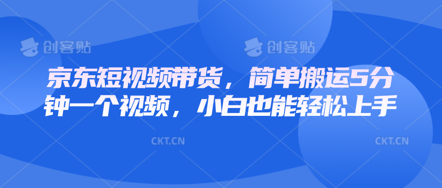 京东短视频带货,简单搬运5分钟一个视频,小白也能轻松上手-蚂蚁汇资源分享项目网