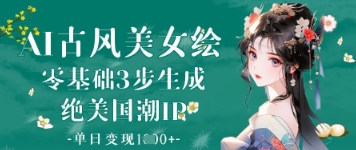 AI古风美女绘：零基础3步生成绝美国潮IP，单日变现1k+-蚂蚁汇资源分享项目网