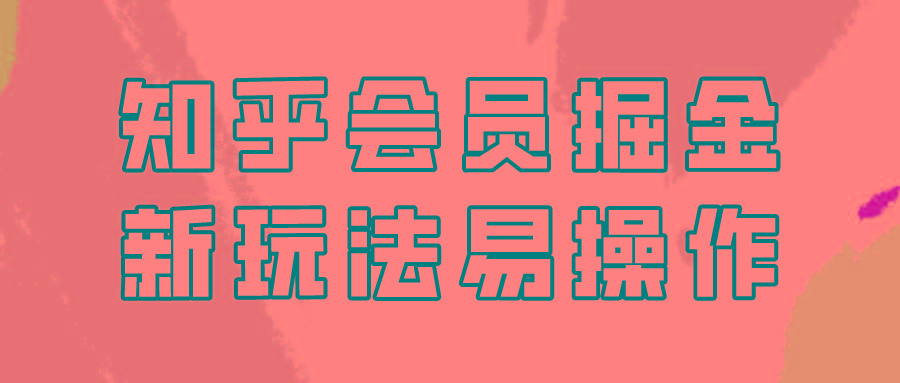 知乎会员掘金，新玩法易变现，新手也可日入300元！-蚂蚁汇资源分享项目网