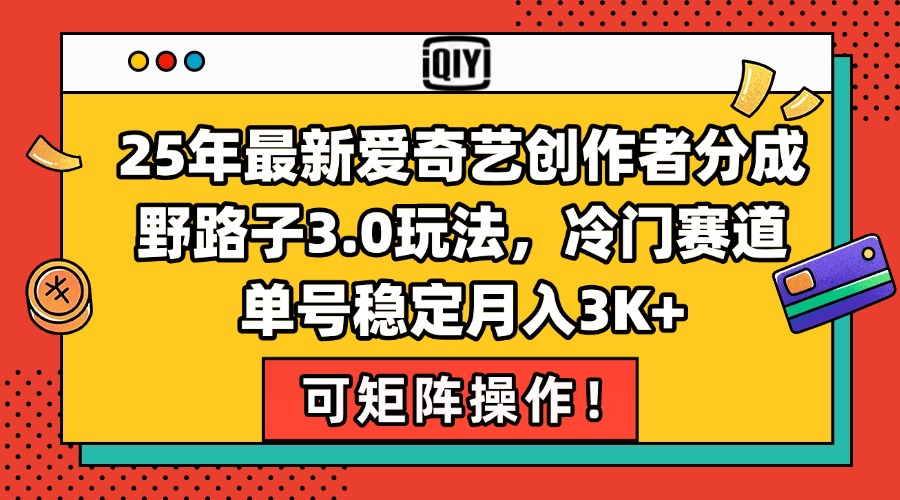 25年最新爱奇艺创作者分成野路子3.0玩法，冷门赛道，单号稳定月入3K+，...-蚂蚁汇资源分享项目网