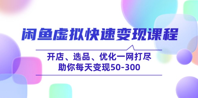 闲鱼虚拟快速变现课程，开店、选品、优化一网打尽，助你每天变现50-300-蚂蚁汇资源分享项目网