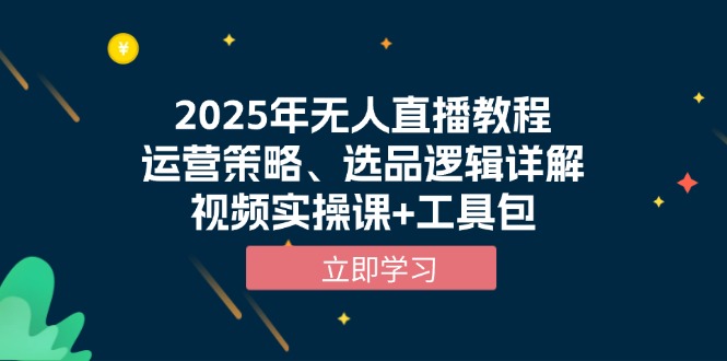 2025年无人直播教程，运营策略、选品逻辑详解，视频实操课+工具包-蚂蚁汇资源分享项目网