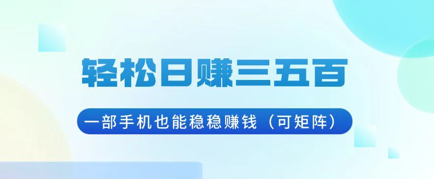 轻松日赚三五百，一部手机也能稳稳赚钱(可矩阵-蚂蚁汇资源分享项目网
