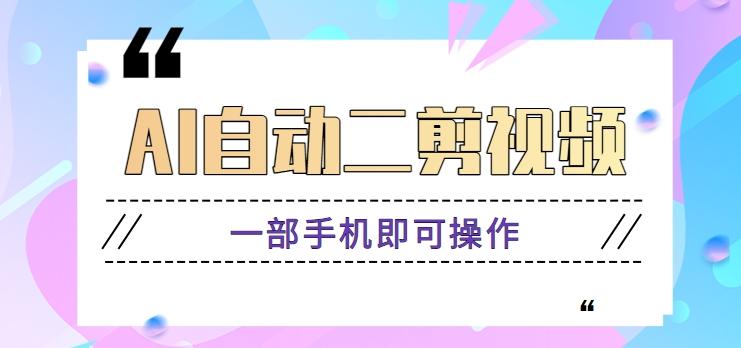 AI自动二剪视频，一部手机即可操作，原创性高！【视频教程+软件】-蚂蚁汇资源分享项目网