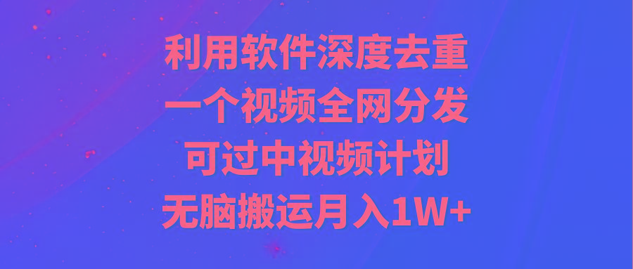 利用软件深度去重，一个视频全网分发，可过中视频计划，无脑搬运月入1W+-蚂蚁汇资源分享项目网