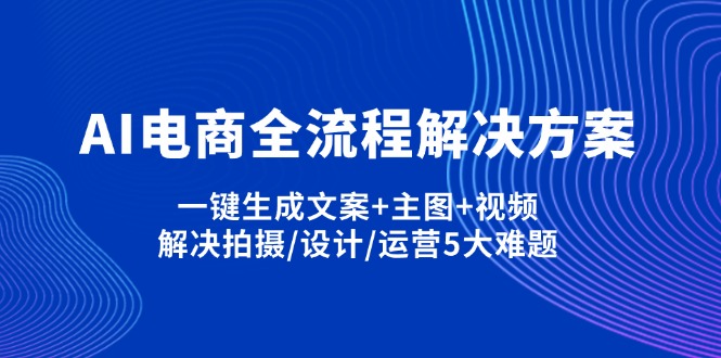 AI电商全流程解决方案,一键生成文案+主图+视频,解决拍摄/设计/运营5大难题-蚂蚁汇资源分享项目网