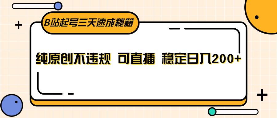 B站起号三天速成秘籍,纯原创不违规 可直播 稳定日入200+-蚂蚁汇资源分享项目网