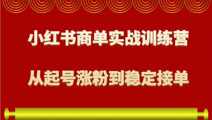 小红书商单实战训练营，从0到1教你如何变现，从起号涨粉到稳定接单，适合新手-蚂蚁汇资源分享项目网