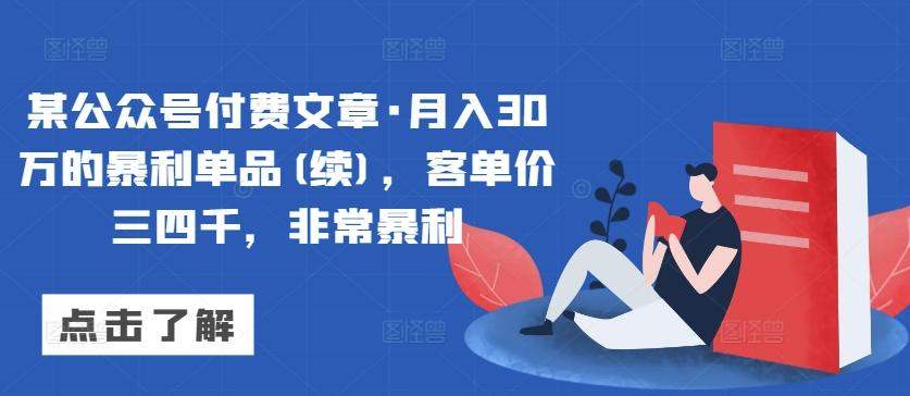 某公众号付费文章·月入30万的暴利单品(续)，客单价三四千，非常暴利-蚂蚁汇资源分享项目网