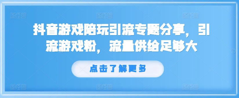 抖音游戏陪玩引流专题分享，引流游戏粉，流量供给足够大-蚂蚁汇资源分享项目网
