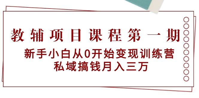 教辅项目课程第一期：新手小白从0开始变现训练营  私域搞钱月入三万-蚂蚁汇资源分享项目网