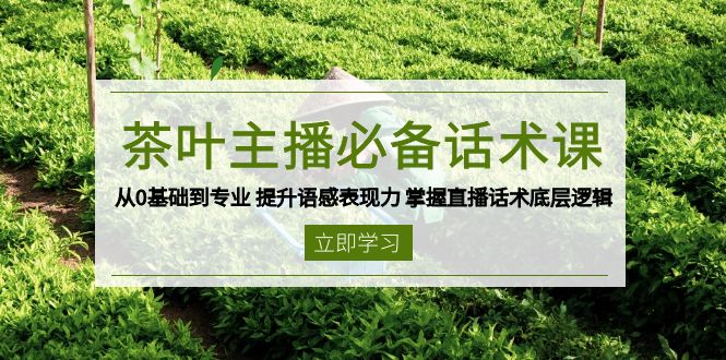 茶叶 主播必备话术课 从0基础到专业 提升语感表现力 掌握直播话术底层逻辑-蚂蚁汇资源分享项目网