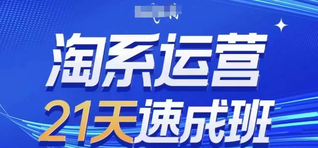 淘系运营21天速成班(更新25年2月)，0基础轻松搞定淘系运营，不做假把式-蚂蚁汇资源分享项目网