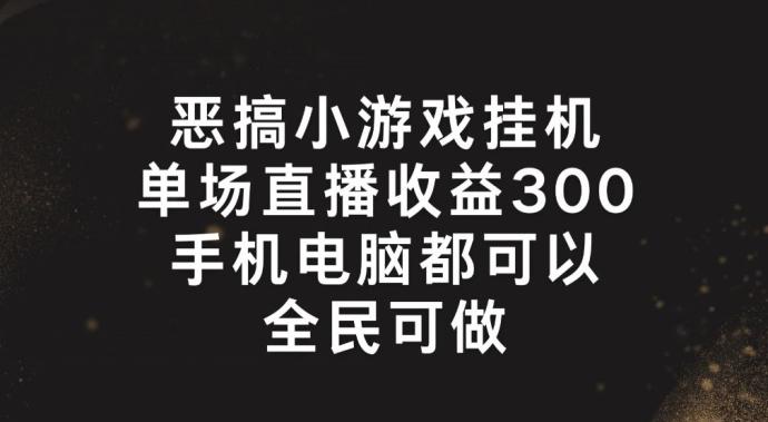 恶搞小游戏挂机，单场直播300+，全民可操作【揭秘】-蚂蚁汇资源分享项目网