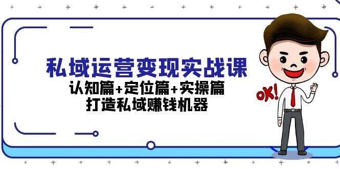 私域运营变现实战课：认知篇+定位篇+实操篇，打造私域赚钱机器-蚂蚁汇资源分享项目网