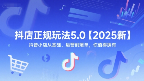 抖店正规玩法5.0【2025新】抖音小店从基础、运营到爆单，你值得拥有-蚂蚁汇资源分享项目网
