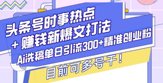 头条号时事热点+赚钱新爆文打法，Ai洗稿单日引流300+精准创业粉，目前可多号干【揭秘】-蚂蚁汇资源分享项目网