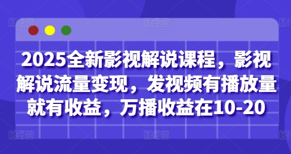 2025全新影视解说课程，影视解说流量变现，发视频有播放量就有收益，万播收益在10-20-蚂蚁汇资源分享项目网