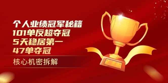 个人业绩冠军秘籍：101单反超夺冠，5天稳居第一，47单夺冠-蚂蚁汇资源分享项目网