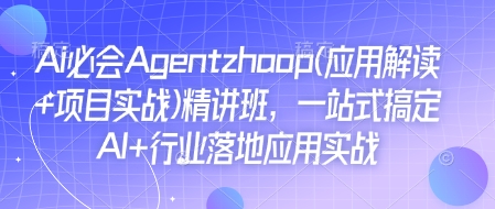 Ai必会Agent(应用解读+项目实战)精讲班，一站式搞定AI+行业落地应用实战-蚂蚁汇资源分享项目网