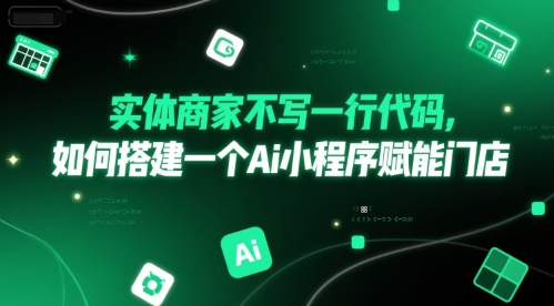 实体商家不写一行代码，如何搭建一个Ai小程序赋能门店-蚂蚁汇资源分享项目网