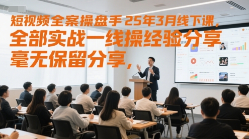 短视频全案操盘手25年3月线下课，全部实战一线操盘手经验分享，毫无保留分享，全是干货-蚂蚁汇资源分享项目网