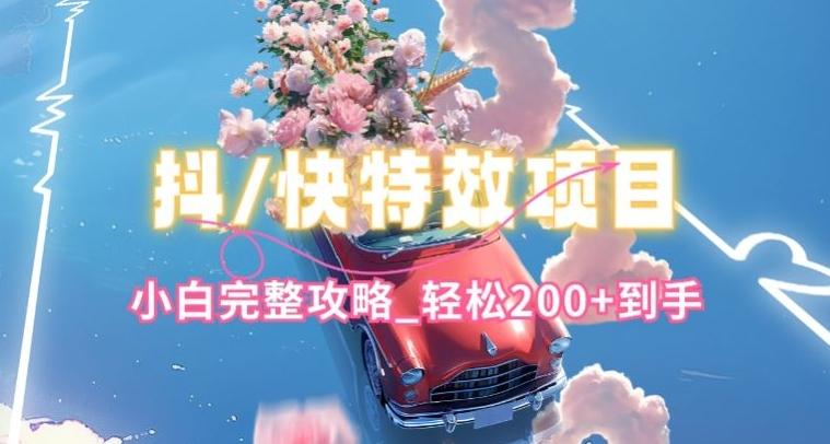 抖音快手双平台特效教程，玩法简单，小白完整攻略，轻松100+到手【揭秘】-蚂蚁汇资源分享项目网