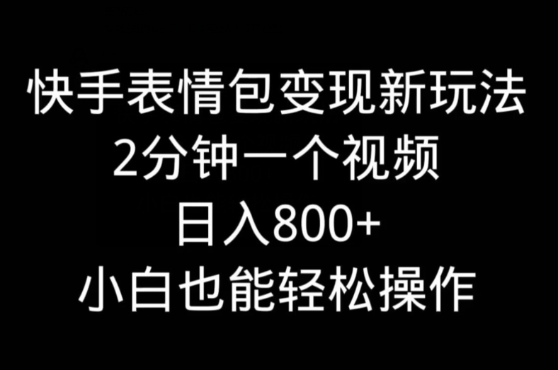 快手表情包变现新玩法，2分钟一个视频，日入800+，小白也能做-蚂蚁汇资源分享项目网
