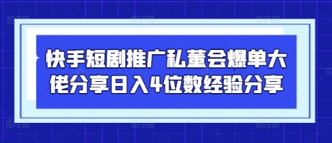 快手短剧推广私董会爆单大佬分享日入4位数经验分享-蚂蚁汇资源分享项目网