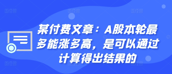 某付费文章：A股本轮最多能涨多高，是可以通过计算得出结果的-蚂蚁汇资源分享项目网