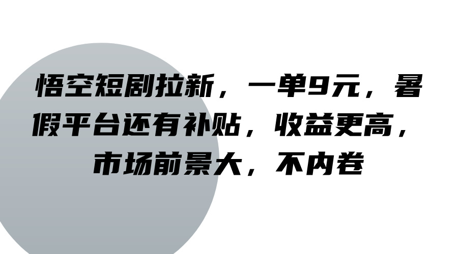 悟空短剧拉新，一单9元，暑假平台还有补贴，收益更高，市场前景大，不内卷-蚂蚁汇资源分享项目网