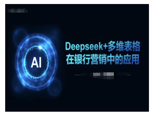 Deepseek+多维表格在银行营销场景中的应用-蚂蚁汇资源分享项目网