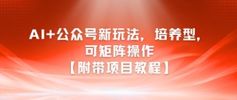 AI+公众号新玩法之培养型，可矩阵操作【附带项目教程】-蚂蚁汇资源分享项目网