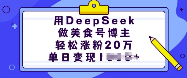 用DeepSeek做美食号博主，轻松涨粉20万，单日变现多张-蚂蚁汇资源分享项目网