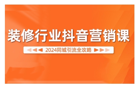 2024装修行业抖音营销课，同城引流全攻略-蚂蚁汇资源分享项目网