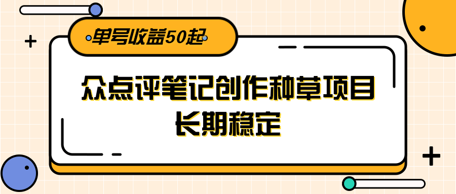 大众点评笔记创作种草项目，长期稳定， 单号收益50起-蚂蚁汇资源分享项目网