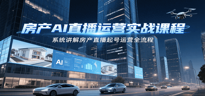 房产AI直播运营实战课程,系统讲解房产直播起号运营全流程-蚂蚁汇资源分享项目网