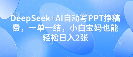 DeepSeek+AI自动写PPT挣稿费，一单一结，小白宝妈也能轻松日入2张-蚂蚁汇资源分享项目网