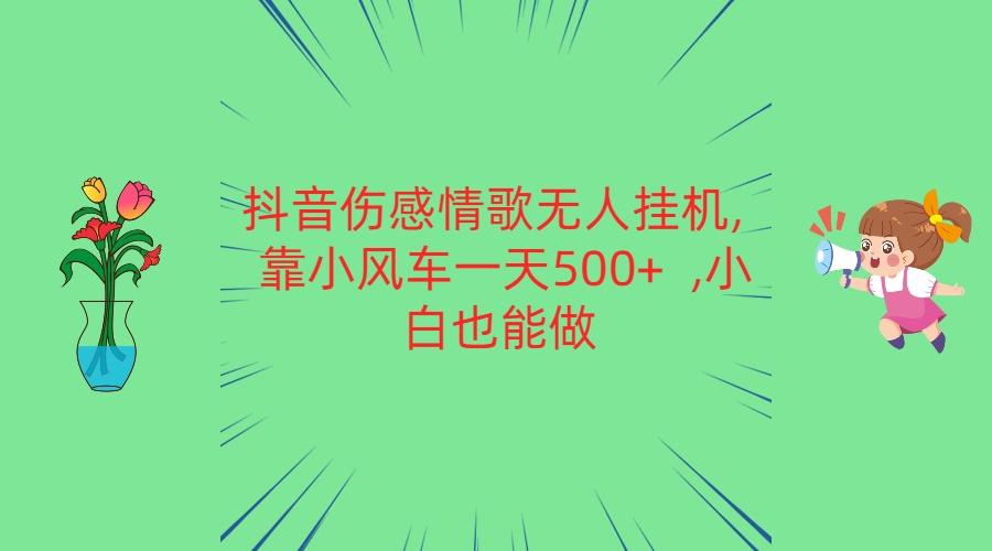 抖音伤感情歌无人挂机 靠小风车一天500+ 小白也能做-蚂蚁汇资源分享项目网