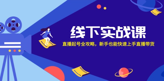 线下实战课：直播起号全攻略，新手也能快速上手直播带货-蚂蚁汇资源分享项目网
