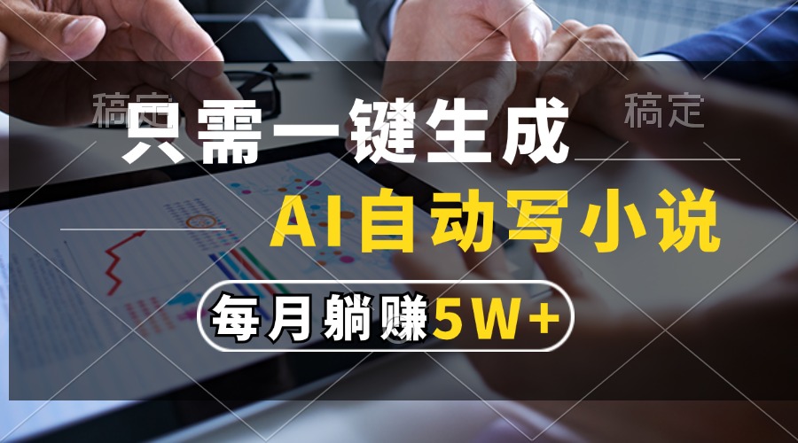 只需一键生成，AI自动写小说，每月躺赚5w+-蚂蚁汇资源分享项目网