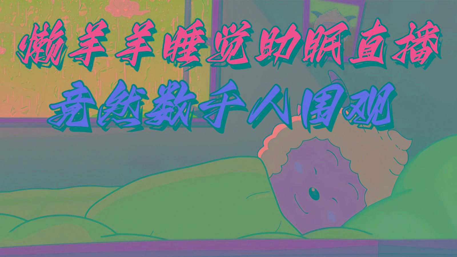 懒羊羊大王睡觉助眠无人直播，竟然有上千人围观，目前没人在卷-蚂蚁汇资源分享项目网