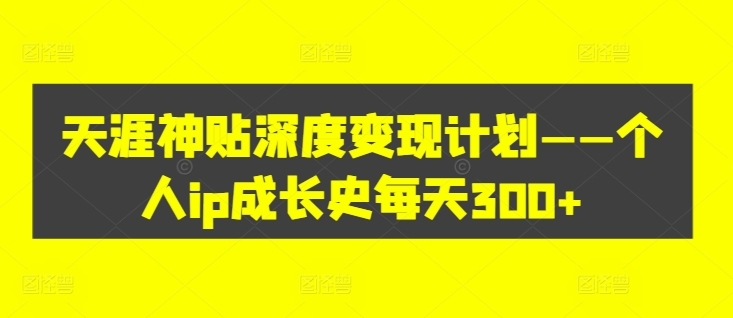 天涯神贴深度变现计划——个人ip成长史每天300+【揭秘】-蚂蚁汇资源分享项目网