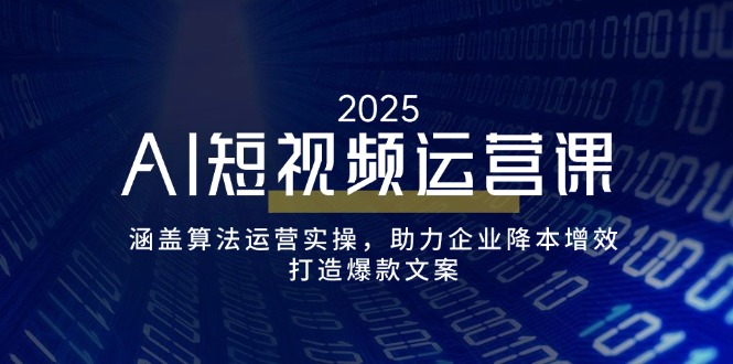 AI短视频运营课，涵盖算法运营实操，助力企业降本增效，打造爆款文案-蚂蚁汇资源分享项目网