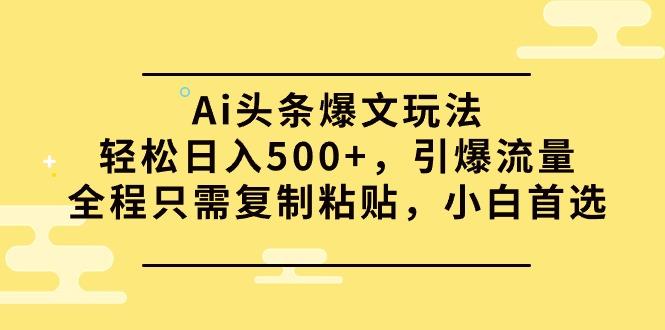 (9853期)Ai头条爆文玩法，轻松日入500+，引爆流量全程只需复制粘贴，小白首选-蚂蚁汇资源分享项目网